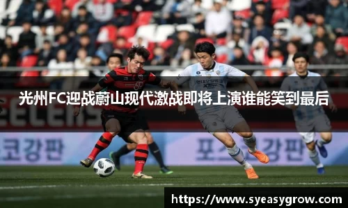ok138光州FC迎战蔚山现代激战即将上演谁能笑到最后